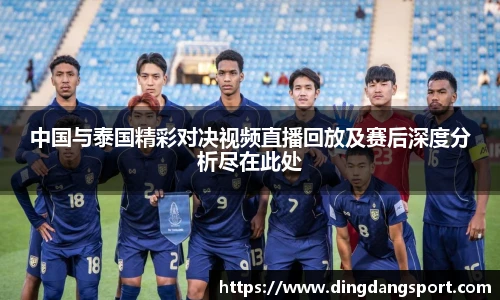 k1十年体育品牌中国与泰国精彩对决视频直播回放及赛后深度分析尽在此处