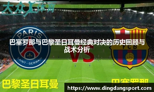 k1十年体育品牌巴塞罗那与巴黎圣日耳曼经典对决的历史回顾与战术分析